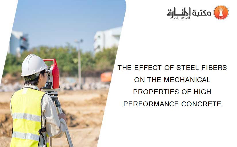THE EFFECT OF STEEL FIBERS ON THE MECHANICAL PROPERTIES OF HIGH PERFORMANCE CONCRETE