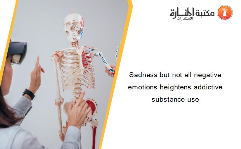 Sadness but not all negative emotions heightens addictive substance use