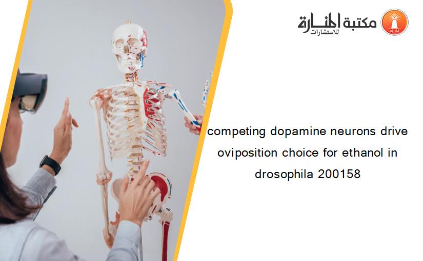 competing dopamine neurons drive oviposition choice for ethanol in drosophila 200158