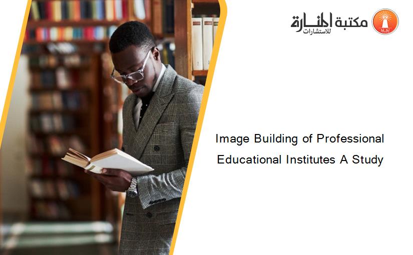 Image Building of Professional Educational Institutes A Study
