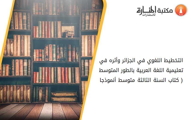 التخطيط اللغوي في الجزائر وأثره في تعليمية اللغة العربية بالطور المتوسط ( كتاب السنة الثالثة متوسط أنموذجا)