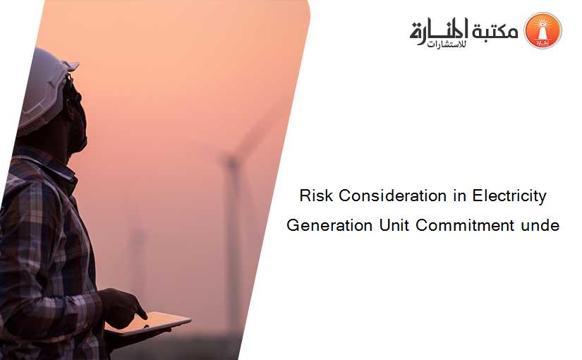 Risk Consideration in Electricity Generation Unit Commitment unde