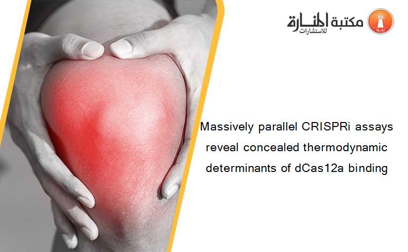 Massively parallel CRISPRi assays reveal concealed thermodynamic determinants of dCas12a binding