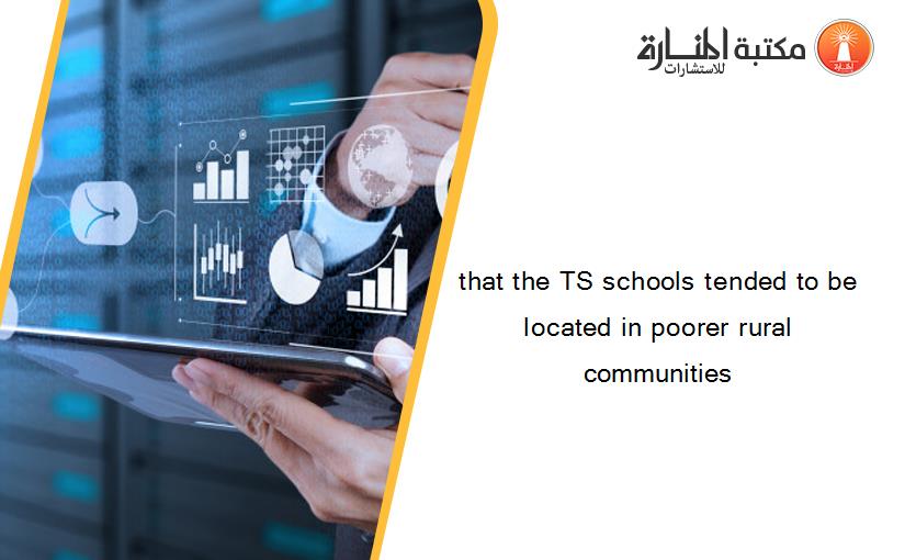 that the TS schools tended to be located in poorer rural communities