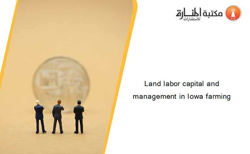Land labor capital and management in Iowa farming