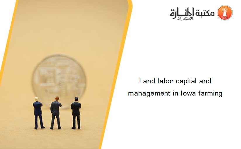 Land labor capital and management in Iowa farming