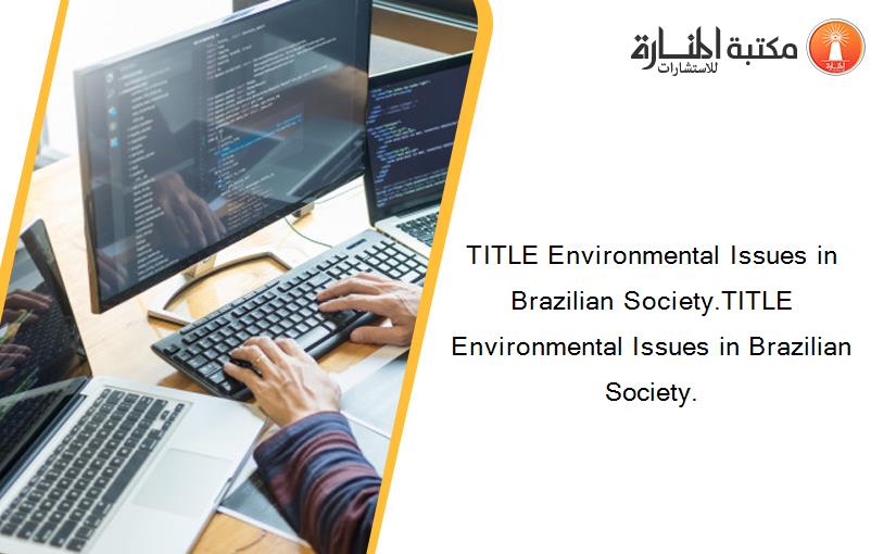 TITLE Environmental Issues in Brazilian Society.TITLE Environmental Issues in Brazilian Society.