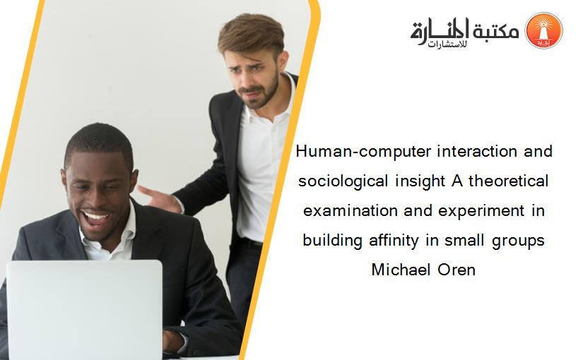 Human-computer interaction and sociological insight A theoretical examination and experiment in building affinity in small groups Michael Oren