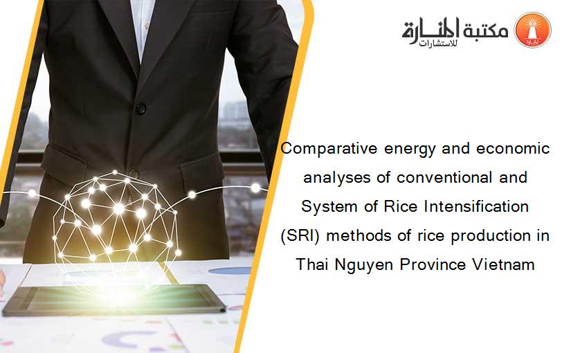 Comparative energy and economic analyses of conventional and System of Rice Intensification (SRI) methods of rice production in Thai Nguyen Province Vietnam