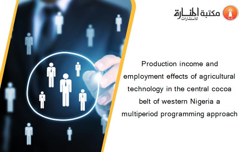 Production income and employment effects of agricultural technology in the central cocoa belt of western Nigeria a multiperiod programming approach