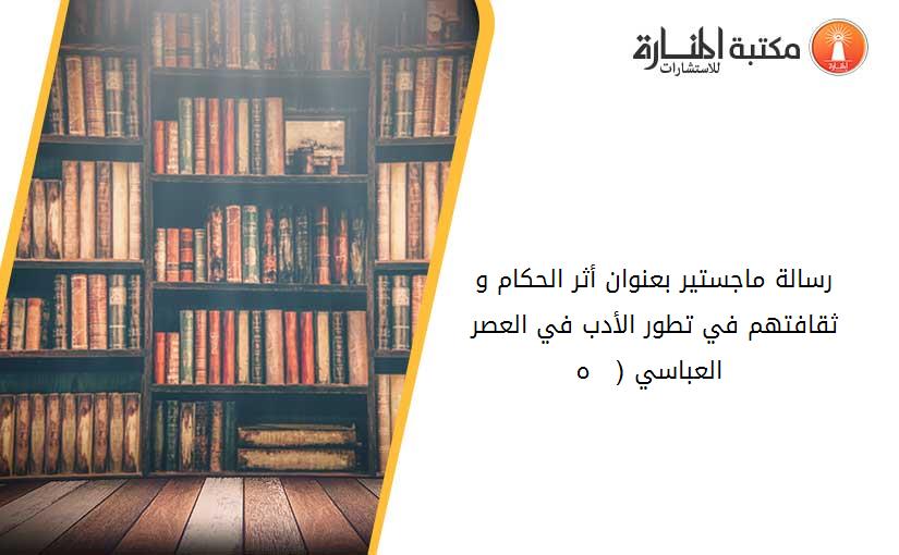 رسالة ماجستير بعنوان أثر الحكام و ثقافتهم في تطور الأدب في العصر العباسي (132 - 232 ه )