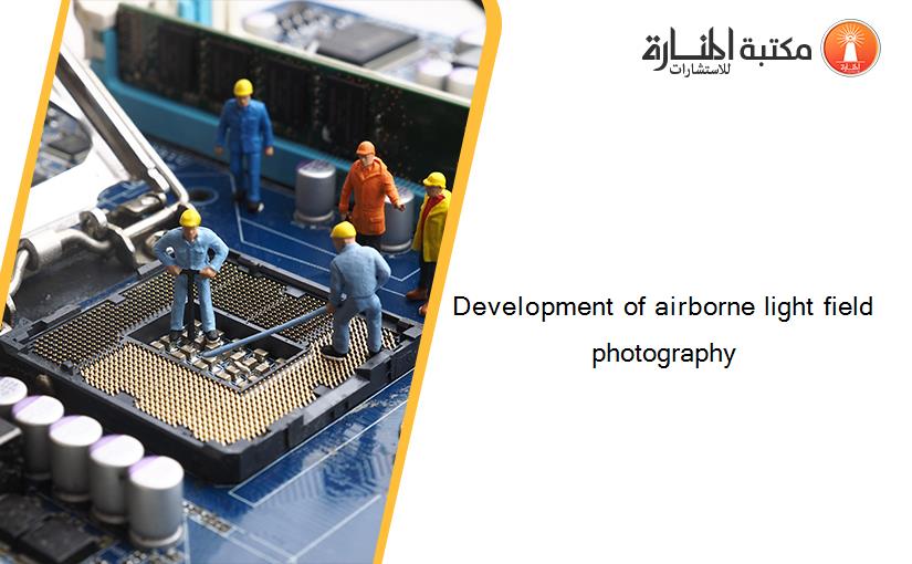 Development of airborne light field photography