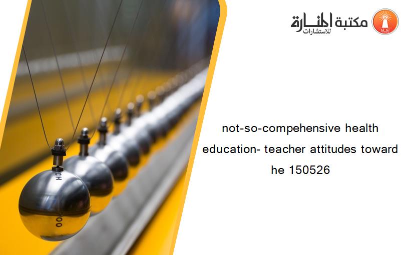 not-so-compehensive health education- teacher attitudes toward he 150526