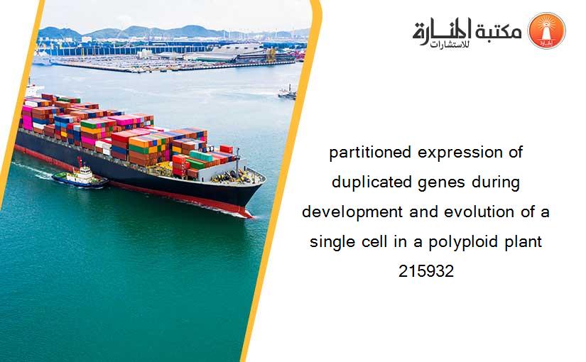 partitioned expression of duplicated genes during development and evolution of a single cell in a polyploid plant 215932