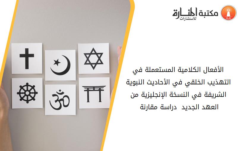 الأفعال الكلامية المستعملة في التهذيب الخلقي في الأحاديث النبوية الشريفة في النسخة الإنجليزية من العهد الجديد  دراسة مقارنة 142111