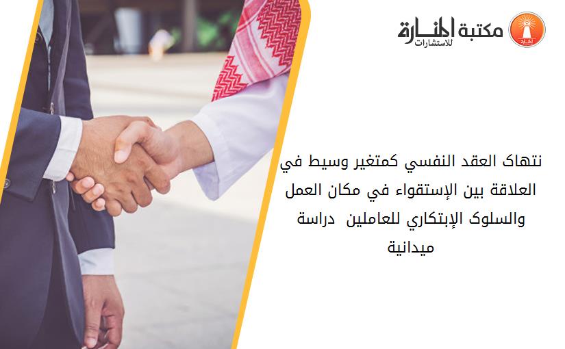 نتهاک العقد النفسي کمتغير وسيط في العلاقة بين الإستقواء في مکان العمل والسلوک الإبتکاري للعاملين - دراسة ميدانية