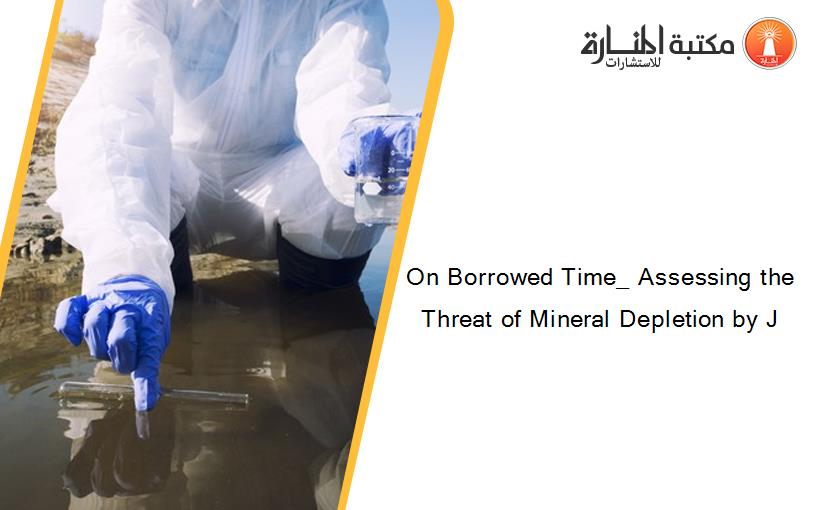 On Borrowed Time_ Assessing the Threat of Mineral Depletion by J