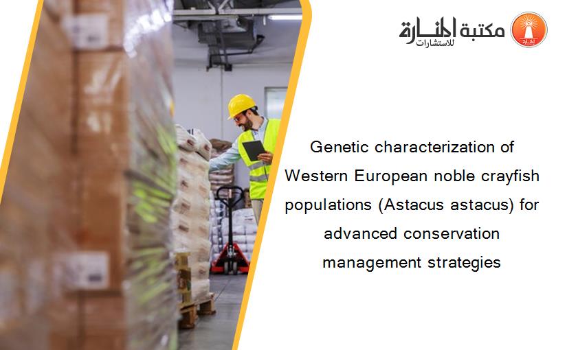 Genetic characterization of Western European noble crayfish populations (Astacus astacus) for advanced conservation management strategies