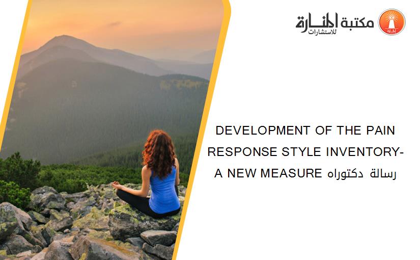 DEVELOPMENT OF THE PAIN RESPONSE STYLE INVENTORY- A NEW MEASURE رسالة دكتوراه