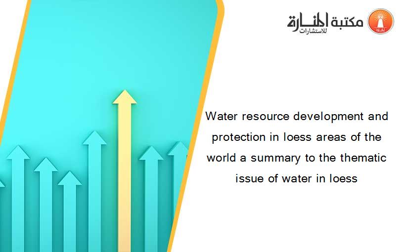 Water resource development and protection in loess areas of the world a summary to the thematic issue of water in loess