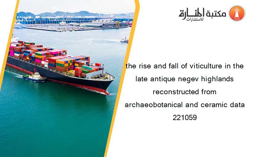 the rise and fall of viticulture in the late antique negev highlands reconstructed from archaeobotanical and ceramic data 221059