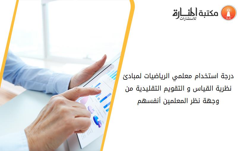 درجة استخدام معلمي الرياضيات لمبادئ نظرية القياس و التقويم التقليدية من وجهة نظر المعلمين أنفسهم