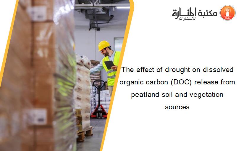 The effect of drought on dissolved organic carbon (DOC) release from peatland soil and vegetation sources