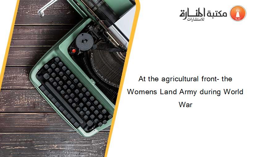 At the agricultural front- the Womens Land Army during World War
