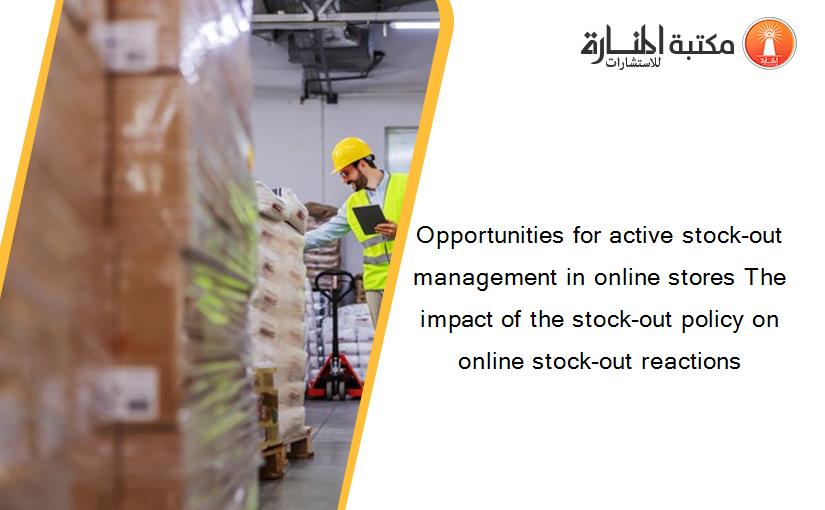 Opportunities for active stock-out management in online stores The impact of the stock-out policy on online stock-out reactions