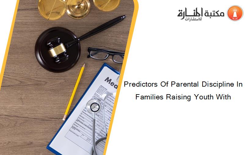 Predictors Of Parental Discipline In Families Raising Youth With
