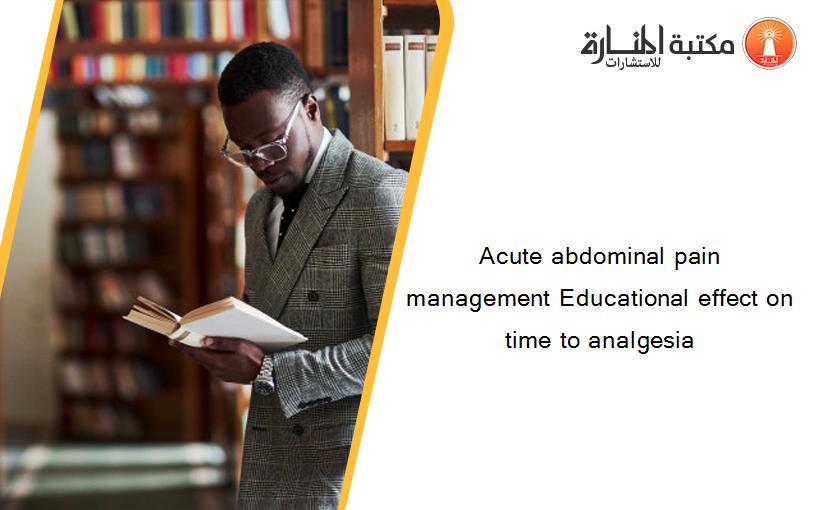 Acute abdominal pain management Educational effect on time to analgesia