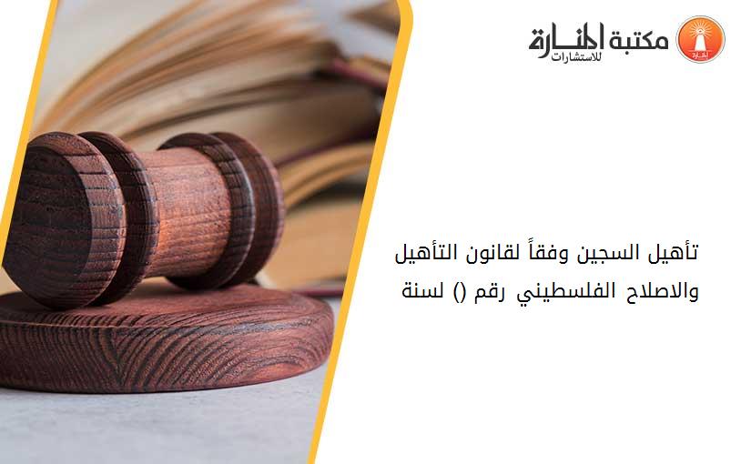 تأهيل السجين وفقاً لقانون التأهيل والاصلاح الفلسطيني رقم (6) لسنة 1998