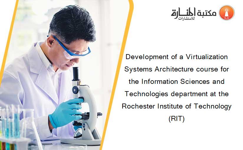 Development of a Virtualization Systems Architecture course for the Information Sciences and Technologies department at the Rochester Institute of Technology (RIT)