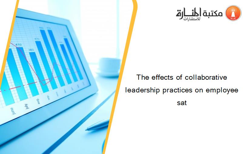 The effects of collaborative leadership practices on employee sat