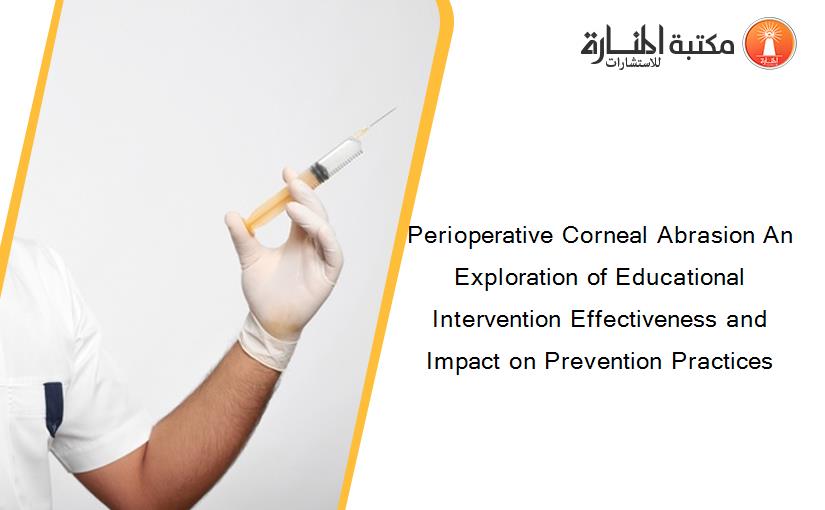 Perioperative Corneal Abrasion An Exploration of Educational Intervention Effectiveness and Impact on Prevention Practices