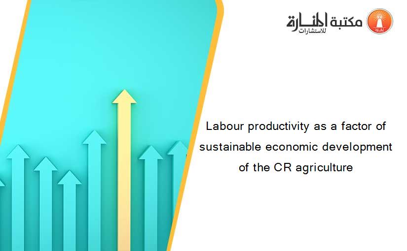 Labour productivity as a factor of sustainable economic development of the CR agriculture