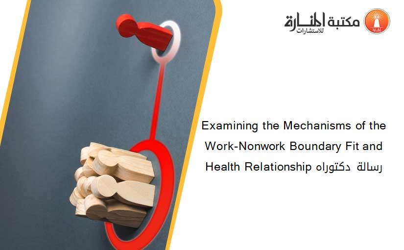 Examining the Mechanisms of the Work-Nonwork Boundary Fit and Health Relationship رسالة دكتوراه