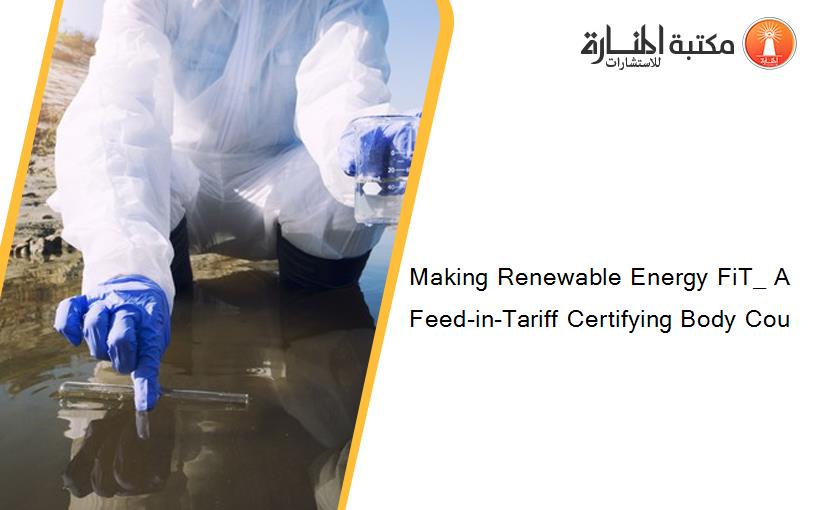 Making Renewable Energy FiT_ A Feed-in-Tariff Certifying Body Cou