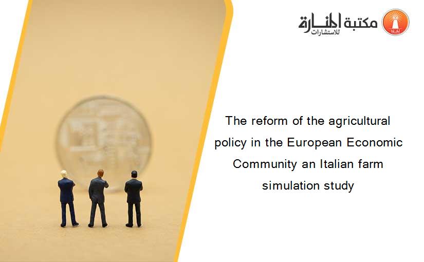 The reform of the agricultural policy in the European Economic Community an Italian farm simulation study