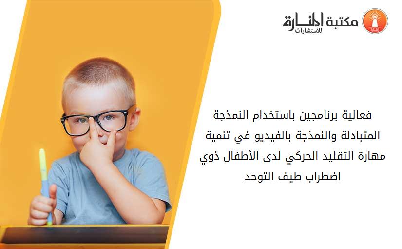 فعالية برنامجين باستخدام النمذجة المتبادلة والنمذجة بالفيديو في تنمية مهارة التقليد الحركي لدى الأطفال ذوي اضطراب طيف التوحد