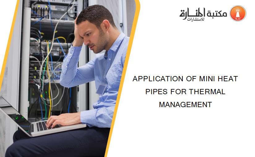 APPLICATION OF MINI HEAT PIPES FOR THERMAL MANAGEMENT