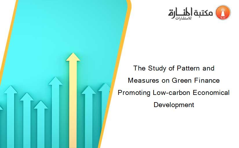 The Study of Pattern and Measures on Green Finance Promoting Low-carbon Economical Development