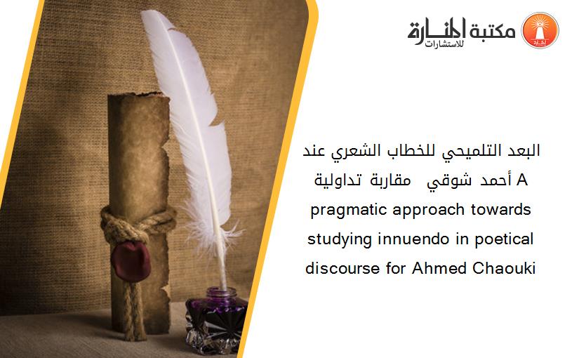 البعد التلميحي للخطاب الشعري عند أحمد شوقي – مقاربة تداولية- A pragmatic approach towards studying innuendo in poetical discourse for Ahmed Chaouki