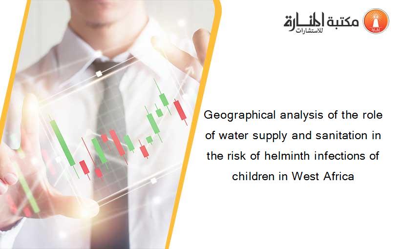 Geographical analysis of the role of water supply and sanitation in the risk of helminth infections of children in West Africa