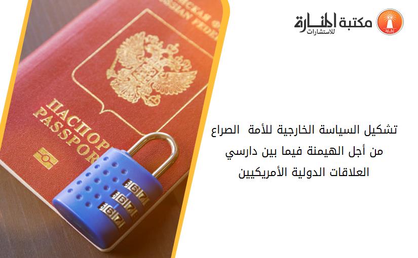 تشكيل السياسة الخارجية للأمة  الصراع من أجل الهيمنة فيما بين دارسي العلاقات الدولية الأمريكيين