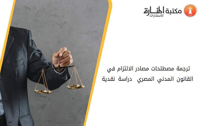 ترجمة مصطلحات مصادر الالتزام في القانون المدني المصري – دراسة نقدية -