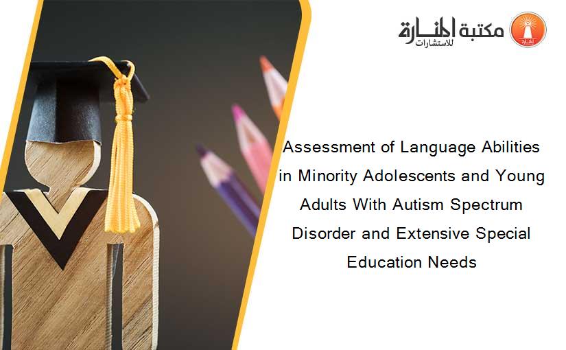 Assessment of Language Abilities in Minority Adolescents and Young Adults With Autism Spectrum Disorder and Extensive Special Education Needs