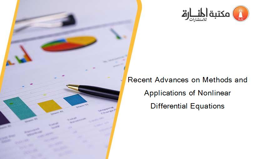 Recent Advances on Methods and Applications of Nonlinear Differential Equations