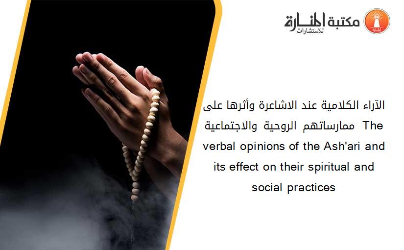 الآراء الكلامية عند الاشاعرة وأثرها على ممارساتهم الروحية والاجتماعية  The verbal opinions of the Ash'ari and its effect on their spiritual and social practices