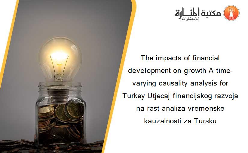 The impacts of financial development on growth A time-varying causality analysis for Turkey Utjecaj financijskog razvoja na rast analiza vremenske kauzalnosti za Tursku